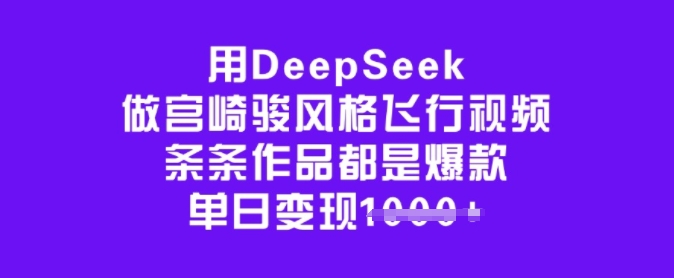 用DeepSeek做宫崎骏风格飞行视频，条条作品都是爆款，单日变现多张-揽颜居工坊