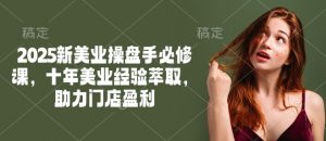 2025新美业操盘手必修课，十年美业经验萃取，助力门店盈利-揽颜居工坊