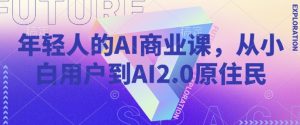 年轻人的AI商业课,从小白用户到AI2.0原住民-揽颜居工坊
