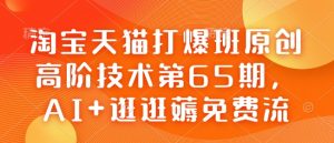 淘宝天猫打爆班原创高阶技术第65期，AI+逛逛薅免费流-揽颜居工坊