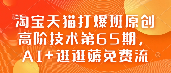 淘宝天猫打爆班原创高阶技术第65期，AI+逛逛薅免费流-揽颜居工坊