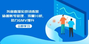 抖音直播实战训练营：涵盖账号管理、流量分析, 助力GMV提升-揽颜居工坊