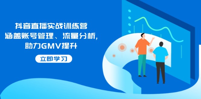 抖音直播实战训练营:涵盖账号管理、流量分析, 助力GMV提升-揽颜居工坊