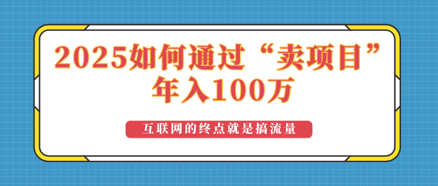 2025年如何通过“卖项目”实现100万收益:最具潜力的盈利模式解析-揽颜居工坊