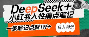 AI赋能小红书爆款秘籍：用DeepSeek轻松抓人性痛点，小白也能写出点赞破万的吸金笔记，日入多张-揽颜居工坊