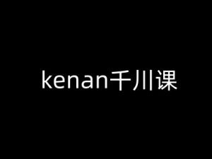 kenan千川课-kenan抖音电商巨量千川教程-揽颜居工坊