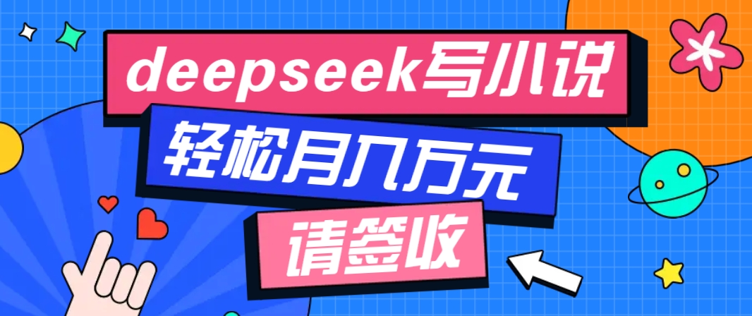 利用Deepseek写小说，零门槛AI小说创作全攻略，新手也能轻松学会提升收入-揽颜居工坊