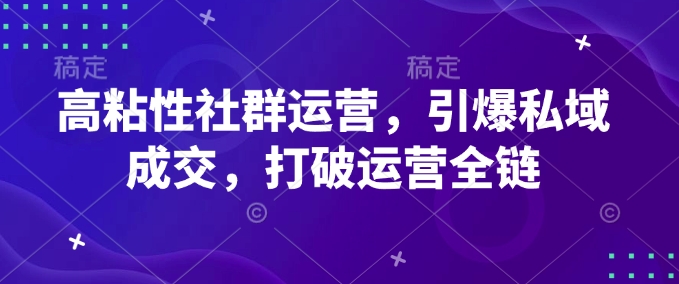 高粘性社群运营，引爆私域成交，打破运营全链-揽颜居工坊
