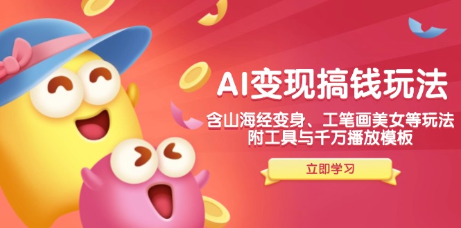 AI变现搞钱新玩法，含山海经变身、工笔画美女等，附工具与千万播放模板-揽颜居工坊