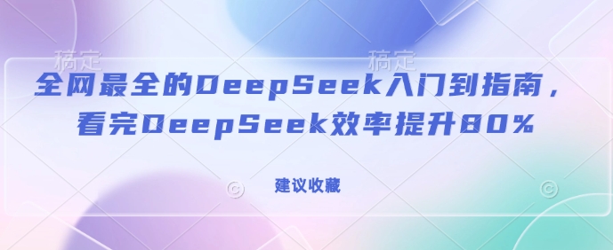 全网最全的DeepSeek入门到指南，看完DeepSeek效率提升80%(建议收藏)-揽颜居工坊