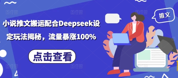 小说推文搬运配合Deepseek设定玩法揭秘,流量暴涨100%-揽颜居工坊
