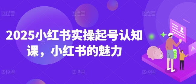 2025小红书实操起号认知课，小红书的魅力-揽颜居工坊