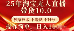 25年淘宝无人直播带货10.0 独家技术,不违规,不封号,操作简单,日入多张【揭秘】-揽颜居工坊