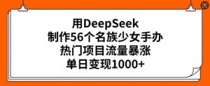 用DeepSeek制作56个名族少女手办,热门项目流量暴涨,单日变现多张-揽颜居工坊