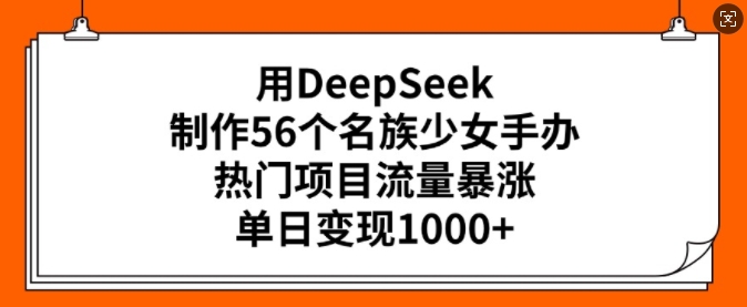用DeepSeek制作56个名族少女手办,热门项目流量暴涨,单日变现多张-揽颜居工坊