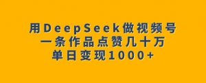 用DeepSeek做视频号，一条作品点赞几十万，单日变现1k-揽颜居工坊