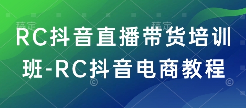 RC抖音直播带货培训班-RC抖音电商教程-揽颜居工坊