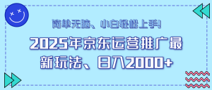 25年京东运营推广最新玩法，日入2000+，小白轻松上手！-揽颜居工坊