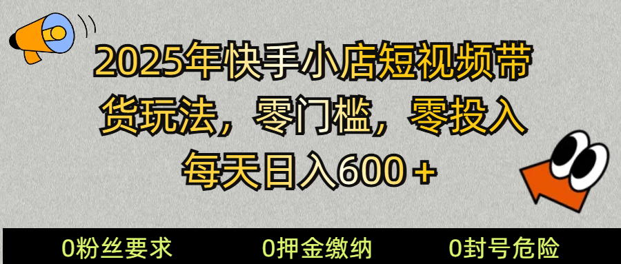 2025快手小店短视频带货模式,零投入,零门槛,每天日入600+-揽颜居工坊