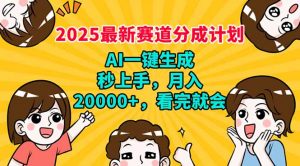 2025最新赛道分成计划，AI自动生成，秒上手 月入20000+，看完就会-揽颜居工坊