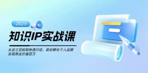 知识IP实战课，从设立目标到快速行动，助你孵化个人品牌，实现商业价值百万-揽颜居工坊