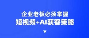 企业短视频AI获客霸屏流量课,6步短视频+AI突围法,3大霸屏抢客策略-揽颜居工坊