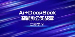 Ai+DeepSeek智能办公实战营:解锁AI写作、设计、PPT等高薪技能-揽颜居工坊