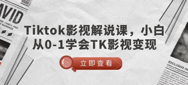 TikTok影视解说课,小白从0-1学会TK影视变现-揽颜居工坊