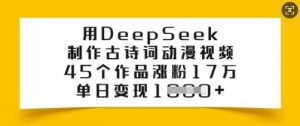 用DeepSeek制作古诗词动漫视频，45个作品涨粉17万，单日变现多张-揽颜居工坊
