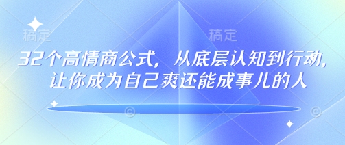 32个高情商公式，​从底层认知到行动，让你成为自己爽还能成事儿的人，133节完整版-揽颜居工坊