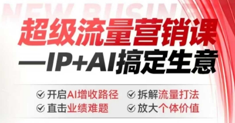 2025年超级流量营销课，IP+AI搞定生意，开启AI增收路径 直击业绩难题 拆解流量打法 放大个体价值-揽颜居工坊