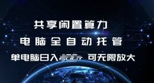 共享闲置算力，电脑全自动托管， 单机日入1张，可矩阵放大【揭秘】-揽颜居工坊