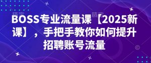 BOSS专业流量课【2025新课】，手把手教你如何提升招聘账号流量-揽颜居工坊