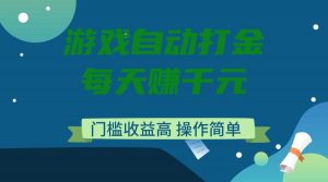 游戏自动打金，每天赚千元，门槛收益高，操作简单-揽颜居工坊