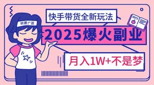 2025年爆红副业！快手带货全新玩法，月入1万加不是梦！-揽颜居工坊