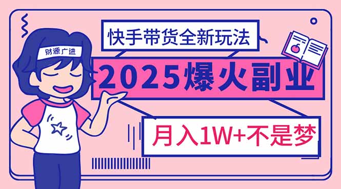 2025年爆红副业！快手带货全新玩法，月入1万加不是梦！-揽颜居工坊