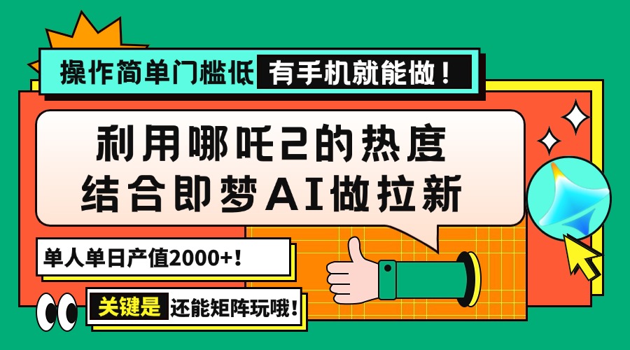 用哪吒2热度结合即梦AI做拉新，单日产值2000+，操作简单门槛低，有手机…-揽颜居工坊