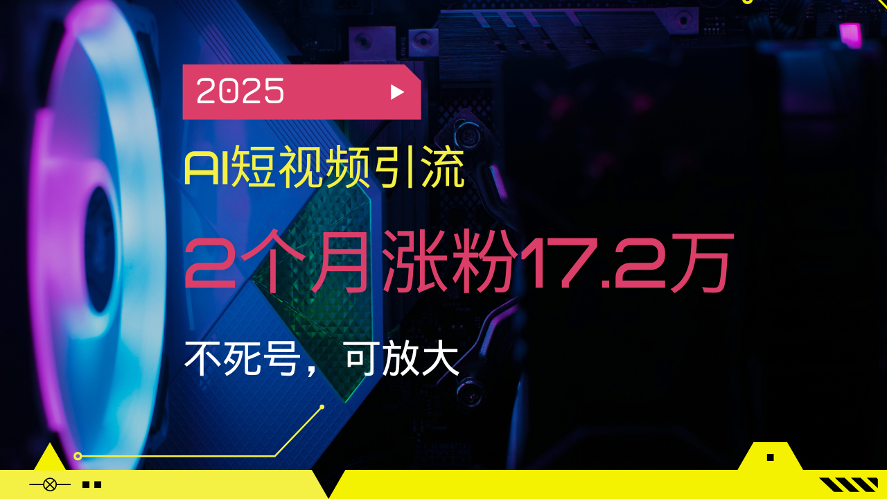 2025AI短视频引流，2个月涨粉17.2万，不死号，可放大-揽颜居工坊