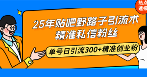 25年贴吧野路子引流术,精准私信粉丝,单号日引流300+精准创业粉-揽颜居工坊