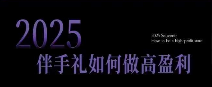 2025伴手礼如何做高盈利门店，小白保姆级伴手礼开店指南，伴手礼最新实战10大攻略，突破获客瓶颈-揽颜居工坊