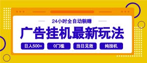 2025广告挂机最新玩法，24小时全自动躺赚-揽颜居工坊