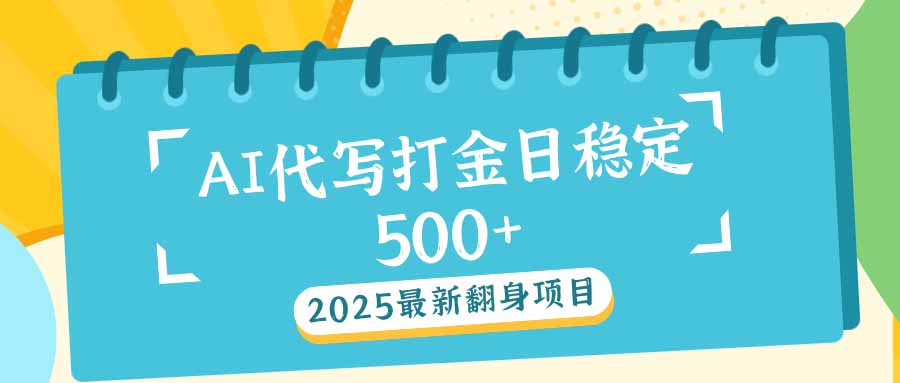 2025最新AI打金代写日稳定500+：2025最新翻身项目-揽颜居工坊
