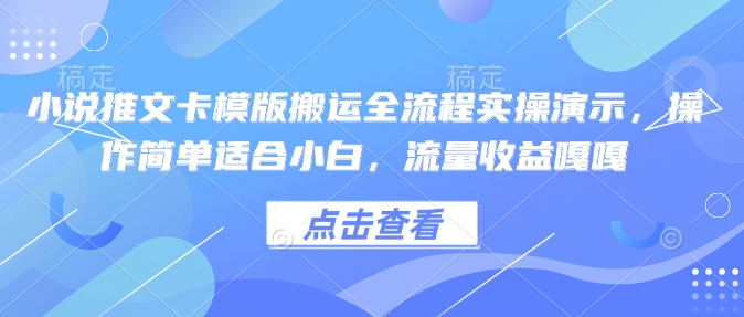 小说推文卡模版搬运全流程实操演示，操作简单适合小白，流量收益嘎嘎-揽颜居工坊