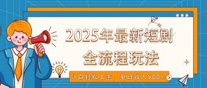 2025年最新短剧玩法,全流程实操,小白轻松上手,视频号抖音同步分发,单日收入500+-揽颜居工坊