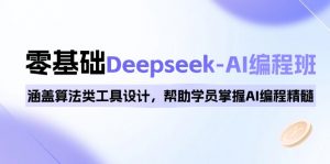 0基础Deepseek-AI编程班，涵盖算法类工具设计，帮助学员掌握AI编程精髓-揽颜居工坊