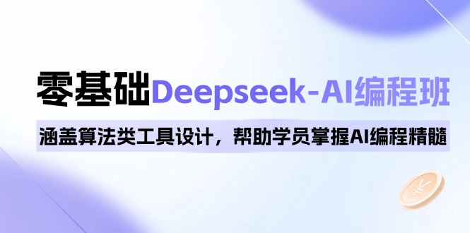 0基础Deepseek-AI编程班，涵盖算法类工具设计，帮助学员掌握AI编程精髓-揽颜居工坊
