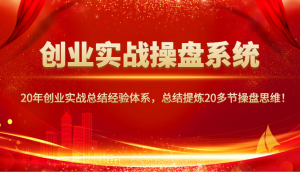 创业实战操盘系统,20年创业实战总结经验体系,总结提炼20多节操盘思维!-揽颜居工坊