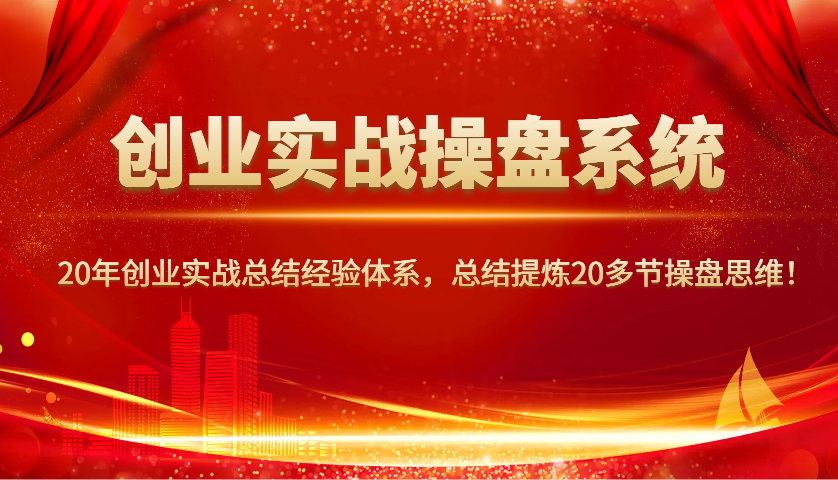 创业实战操盘系统，20年创业实战总结经验体系，总结提炼20多节操盘思维！-揽颜居工坊