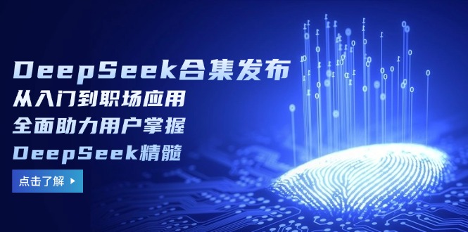 DeepSeek合集发布，从入门到职场应用，全面助力用户掌握DeepSeek精髓-揽颜居工坊