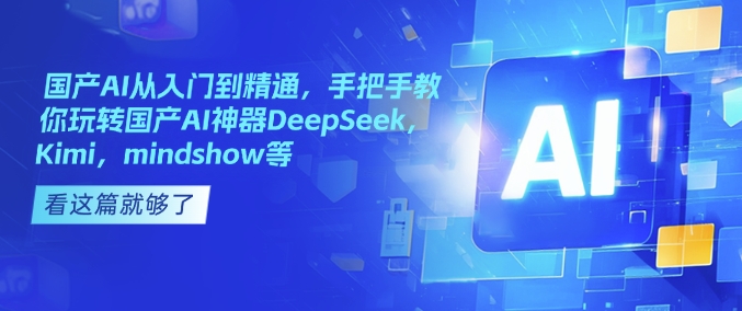 国产AI从入门到精通，手把手教你玩转国产AI神器DeepSeek，Kimi，mindshow等-揽颜居工坊